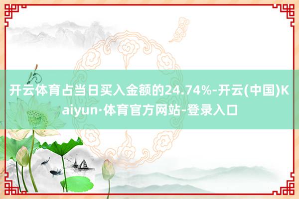 开云体育占当日买入金额的24.74%-开云(中国)Kaiyun·体育官方网站-登录入口