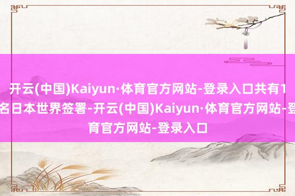 开云(中国)Kaiyun·体育官方网站-登录入口共有184712名日本世界签署-开云(中国)Kaiyun·体育官方网站-登录入口