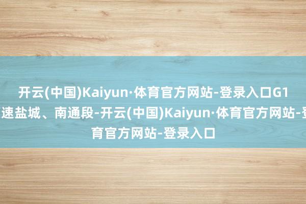 开云(中国)Kaiyun·体育官方网站-登录入口G15沈海高速盐城、南通段-开云(中国)Kaiyun·体育官方网站-登录入口