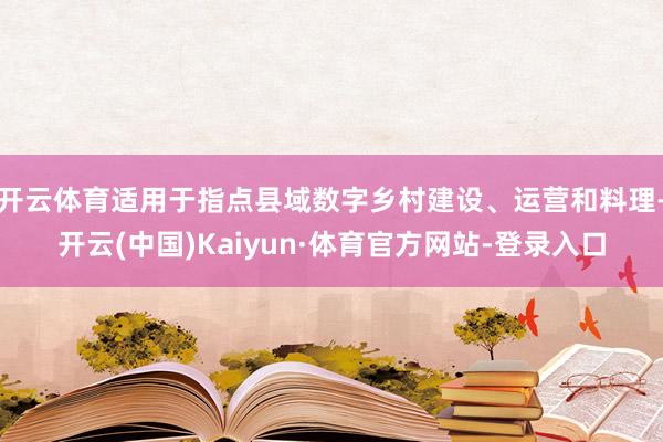 开云体育适用于指点县域数字乡村建设、运营和料理-开云(中国)Kaiyun·体育官方网站-登录入口