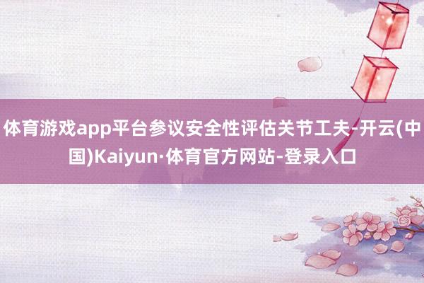 体育游戏app平台参议安全性评估关节工夫-开云(中国)Kaiyun·体育官方网站-登录入口