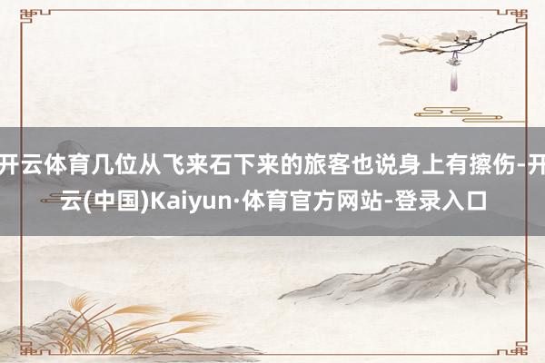 开云体育几位从飞来石下来的旅客也说身上有擦伤-开云(中国)Kaiyun·体育官方网站-登录入口