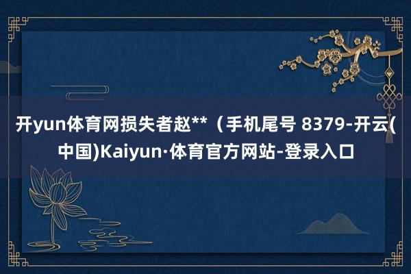 开yun体育网损失者赵**（手机尾号 8379-开云(中国)Kaiyun·体育官方网站-登录入口