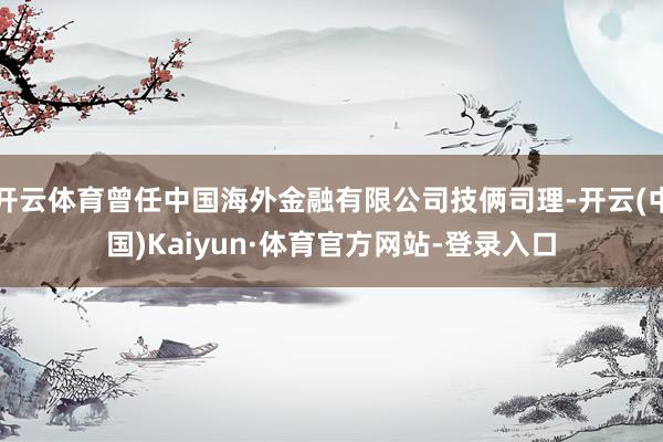 开云体育曾任中国海外金融有限公司技俩司理-开云(中国)Kaiyun·体育官方网站-登录入口