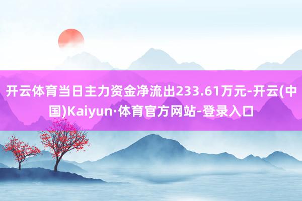 开云体育当日主力资金净流出233.61万元-开云(中国)Kaiyun·体育官方网站-登录入口