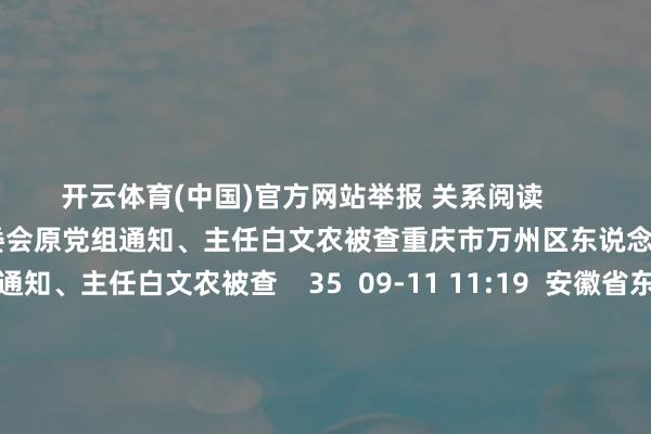 开云体育(中国)官方网站举报 关系阅读       重庆市万州区东说念主大常委会原党组通知、主任白文农被查重庆市万州区东说念主大常委会原党组通知、主任白文农被查    35  09-11 11:19  安徽省东说念主民政府国有钞票监督处治委员会原副主任杨东坡被查安徽省东说念主民政府国有钞票监督处治委员会原副主任杨东坡被查    32  09-02 17:08  辽宁省大连市政协原副主席郝方林禁受审