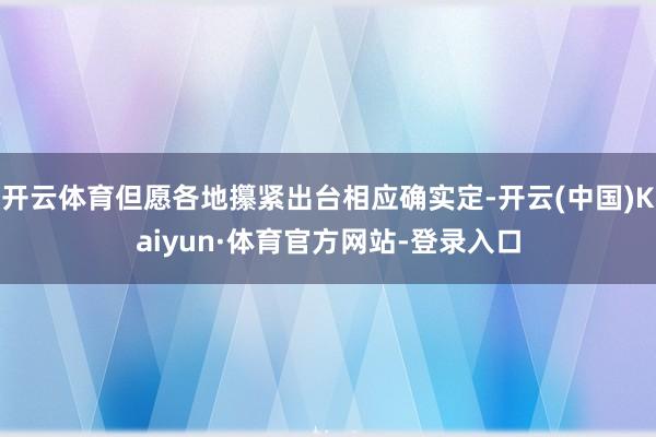 开云体育但愿各地攥紧出台相应确实定-开云(中国)Kaiyun·体育官方网站-登录入口