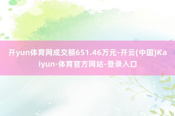 开yun体育网成交额651.46万元-开云(中国)Kaiyun·体育官方网站-登录入口